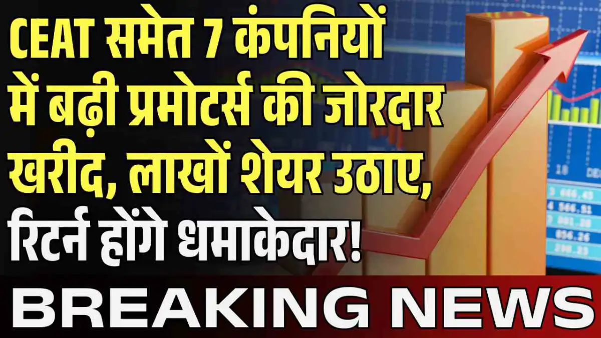 CEAT समेत 7 कंपनियों में बढ़ी प्रमोटर्स की जोरदार खरीद, लाखों शेयर उठाए, रिटर्न होंगे धमाकेदार!