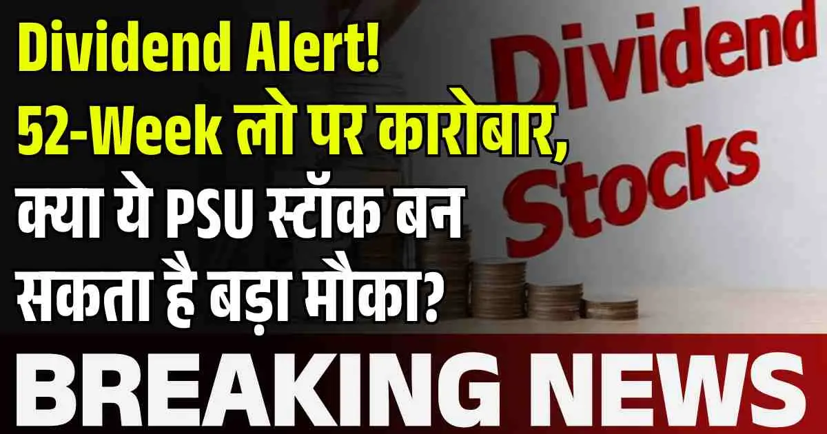 Dividend Alert! 52-Week लो पर कारोबार, क्या ये PSU स्टॉक बन सकता है बड़ा मौका?