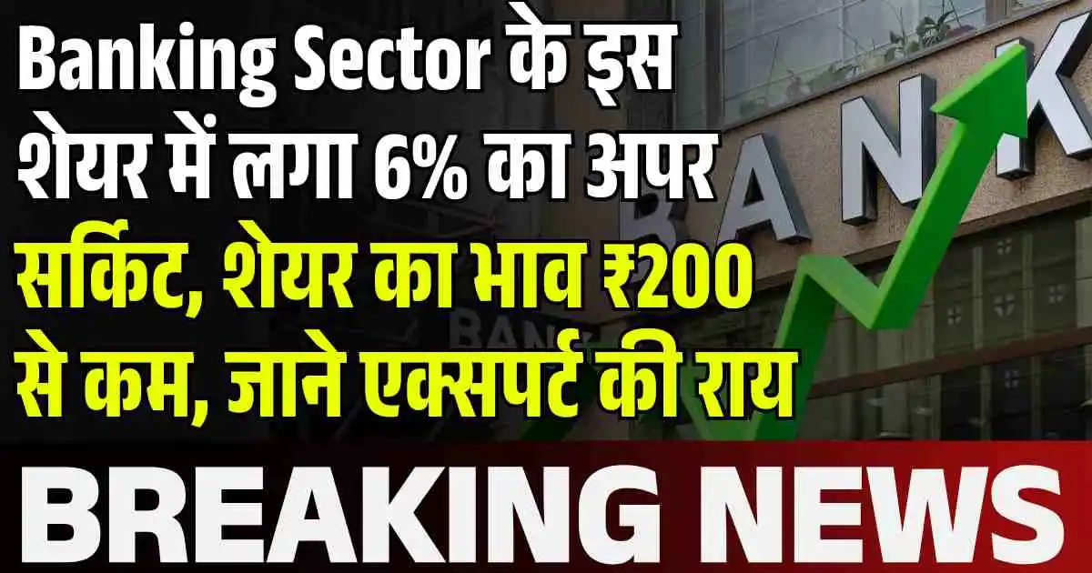 Banking Sector के इस शेयर में लगा 6% का अपर सर्किट, शेयर का भाव ₹200 से कम, जाने एक्सपर्ट की राय