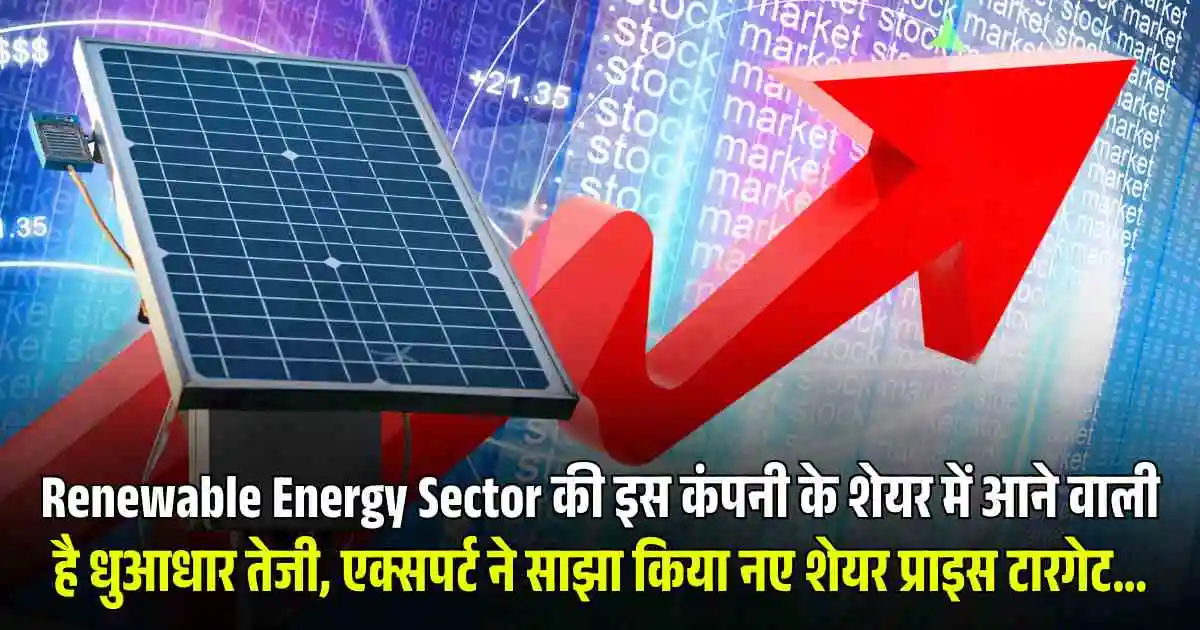 Energy Sector की इस कंपनी के शेयर में आने वाली है धुआधार तेजी, एक्सपर्ट ने साझा किया नए शेयर प्राइस टारगेट...
