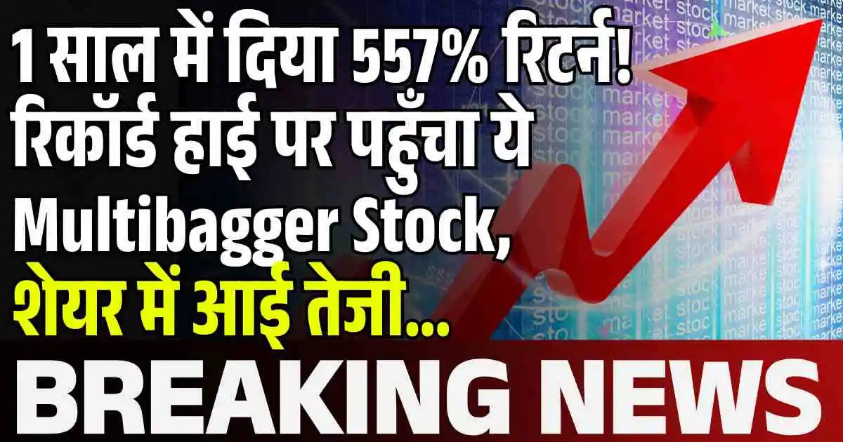 1 साल में दिया 557% रिटर्न! रिकॉर्ड हाई पर पहुँचा ये Multibagger Stock, नई ऑर्डर की जानकारी आते ही शेयर में आई तेजी...