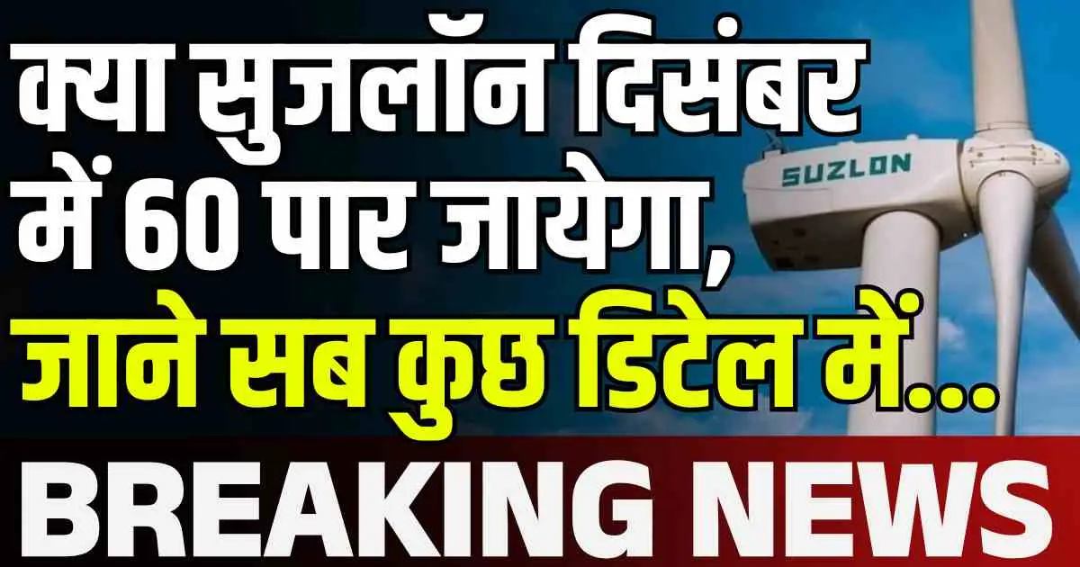 क्या Suzlon Energy दिसंबर में 60 पार जायेगा, जाने सब कुछ डिटेल में...