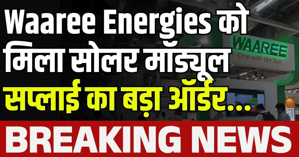 Waaree Energies को मिला सोलर मॉड्यूल सप्लाई का बड़ा ऑर्डर...