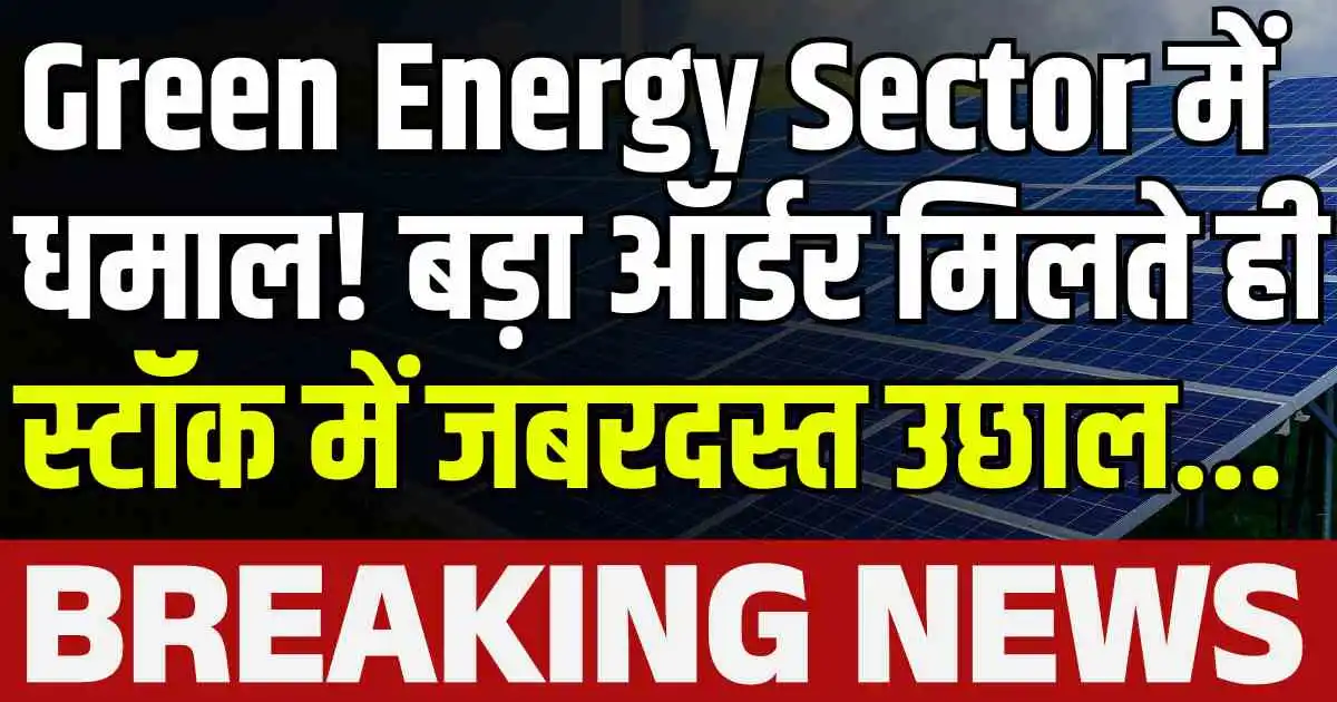 Green Energy Sector में धमाल! बड़ा ऑर्डर मिलते ही स्टॉक में जबरदस्त उछाल...
