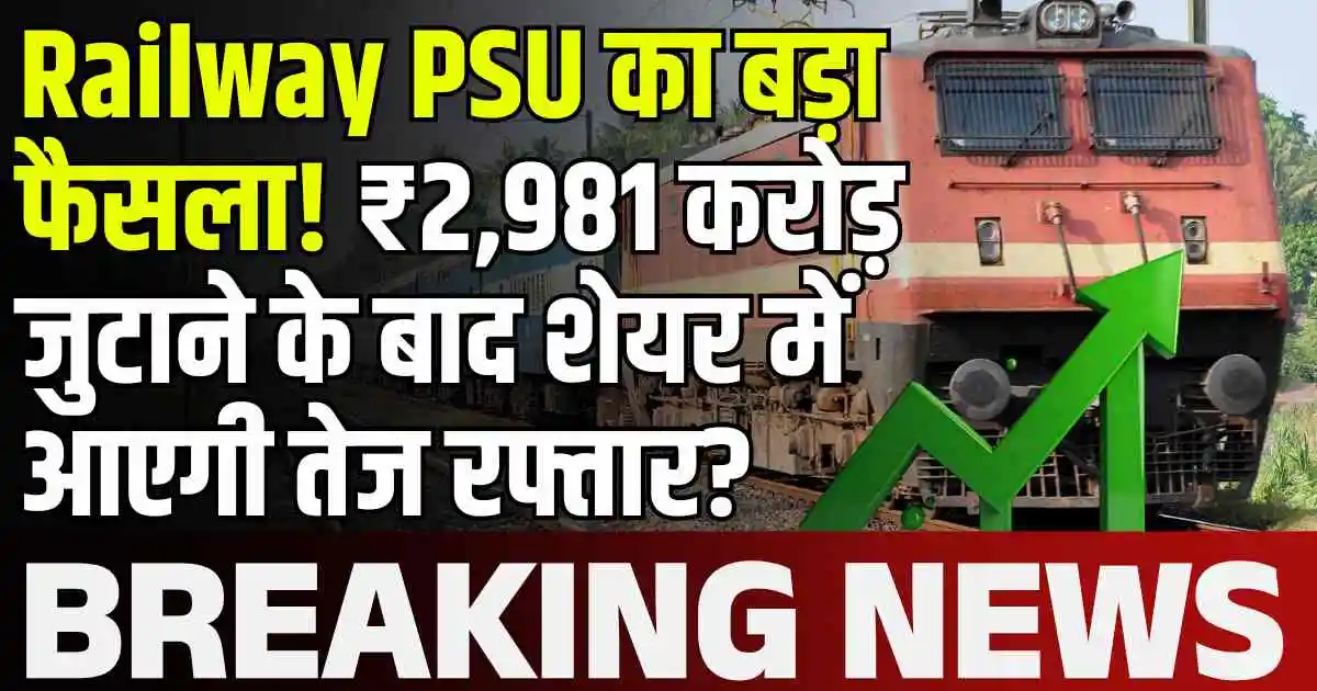 Railway PSU का बड़ा फैसला! ₹2,981 करोड़ जुटाने के बाद शेयर में आएगी तेज रफ्तार?