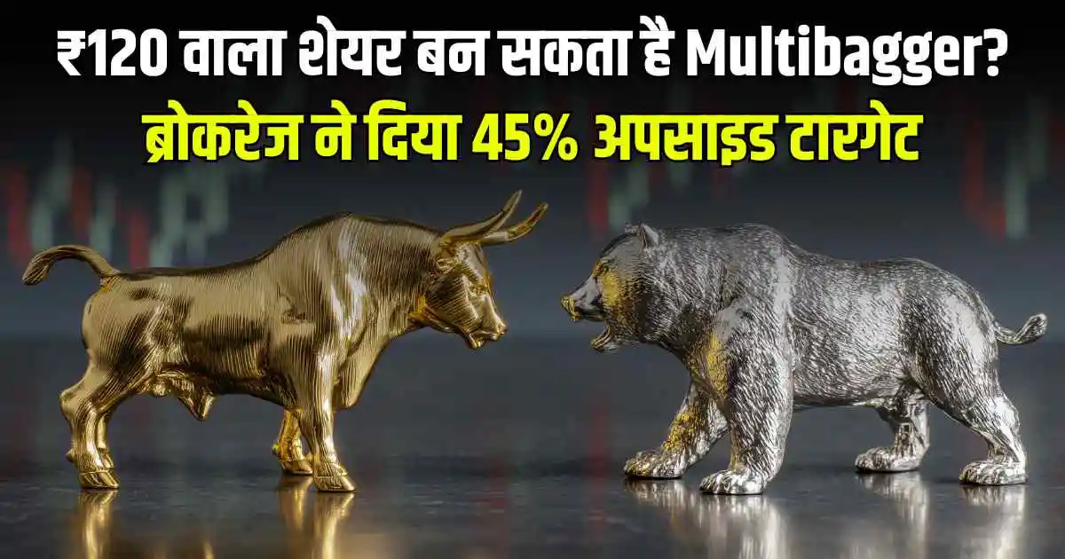 ₹120 वाला शेयर बन सकता है Multibagger? ब्रोकरेज ने दिया 45% अपसाइड टारगेट