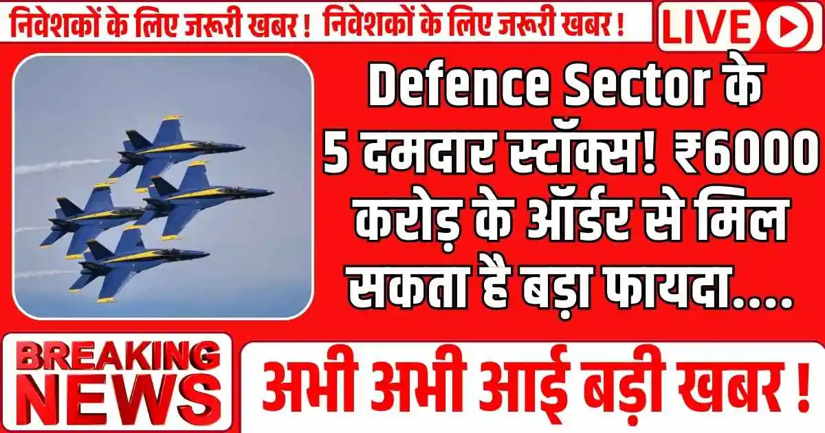 Defence Sector के 5 दमदार स्टॉक्स! ₹6000 करोड़ के ऑर्डर से मिल सकता है बड़ा फायदा....