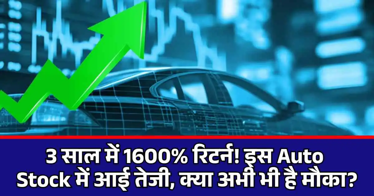 3 साल में 1600% रिटर्न! इस Auto Stock में आई तेजी, क्या अभी भी है मौका?