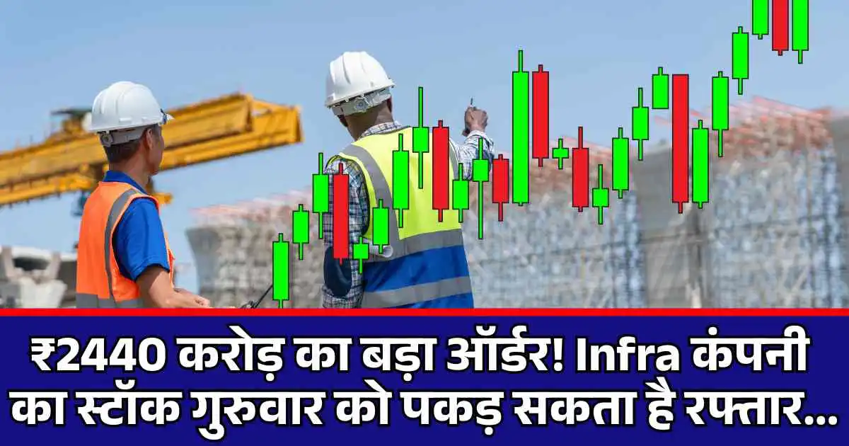 ₹2440 करोड़ का बड़ा ऑर्डर! Infra कंपनी का स्टॉक गुरुवार को पकड़ सकता है रफ्तार...