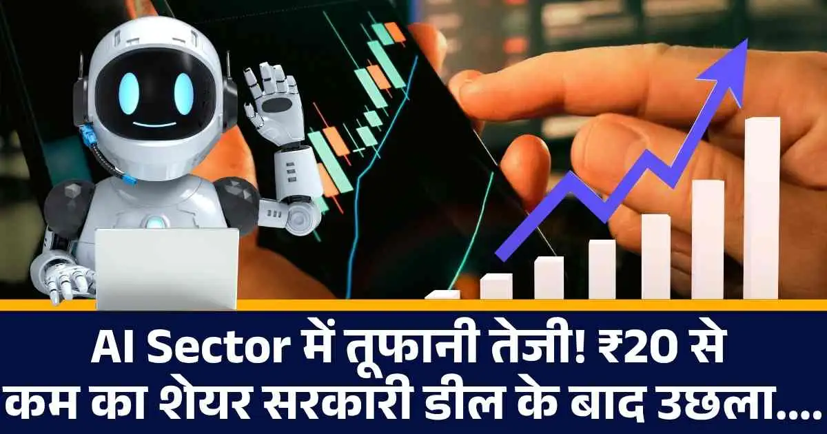 AI Sector में तूफानी तेजी! ₹20 से कम का शेयर सरकारी डील के बाद उछला....
