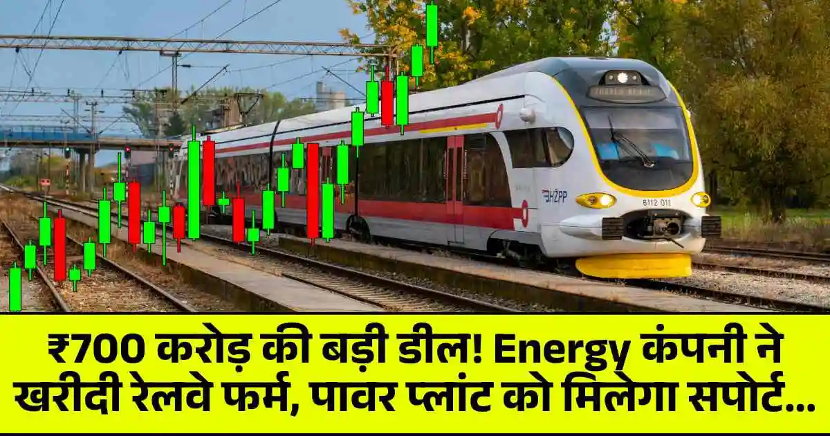 ₹700 करोड़ की बड़ी डील! Energy कंपनी ने खरीदी रेलवे फर्म, पावर प्लांट को मिलेगा सपोर्ट...