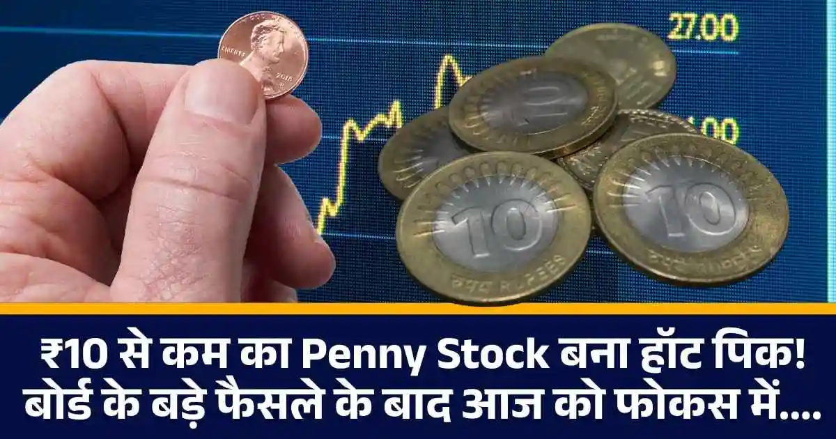 ₹10 से कम का Penny Stock बना हॉट पिक! बोर्ड के बड़े फैसले के बाद आज को फोकस में....