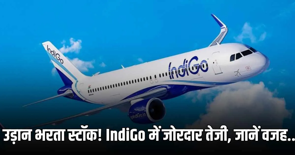 उड़ान भरता स्टॉक! IndiGo में जोरदार तेजी, जानें वजह..